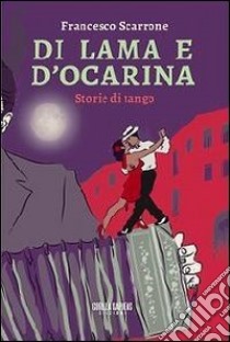 Di lama e d'ocarina. Storie di tango libro di Scarrone Francesco