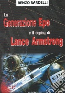 La generazione Epo e il doping di Lance Armstrong libro di Bardelli Renzo