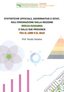 Statistiche ufficiali, governative e Istat, sulla emigrazione dalla regione Emilia-Romagna e dalle sue province tra il 1869 e il 2016 libro di Desalvo Fausto