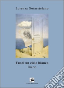 Fuori un cielo bianco. Diario libro di Notarstefano Lorenza