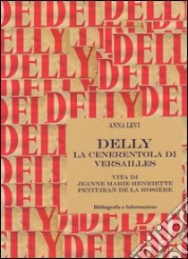 Delly. La cenerentola di Versailles. Vita di Jeanne Marie Henriette Petitjean de la Rosière libro di Levi Anna