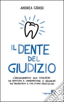 Il dente del giudizio. L'atteggiamento per evolvere da dentista a imprenditore e rendere più redditizio il tuo studio dentistico libro di Grassi Andrea