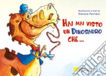 Hai mai visto un dinosauro che.... Ediz. illustrata libro di Ferriani Simone