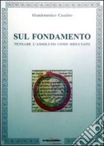 Sul fondamento. Pensare l'assoluto come risultato libro di Casalino Giandomenico