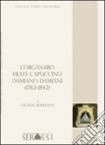 L'organaro frate cappuccino Damiano Damiani (1736-1842) libro di Berbenni Giosuè
