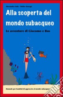 Alla scoperta del mondo subacqueo. Le avventure di Giacomo e Bus libro di Fella Alessandra; Donegà Walter