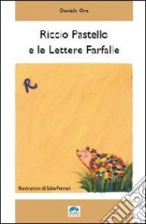 Riccio Pastello e le lettere farfalle. Ediz. illustrata libro di Ora Daniele