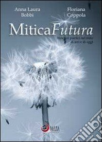 MiticaFutura. Itinerari poetici nel mito di ieri e di oggi libro di Bobbi A. Laura; Coppola Floriana