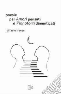 Poesie per amori pensati e pianoforti dimenticati libro di Irenze Raffaele