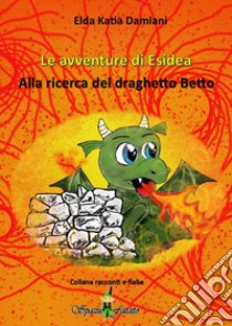 Le avventure di Esidea. Alla ricerca del draghetto Betto libro di Damiani Elda Katia