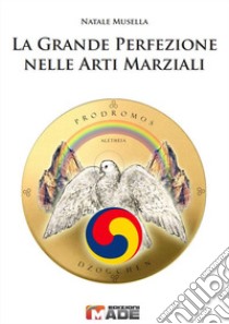 La grande perfezione nelle arti marziali libro di Musella Natale; Salvati A. (cur.)