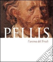 Pellis l'anima del Friuli. Ediz. multilingue libro di Del Puppo Alessandro; Gri Gianpaolo; Furlani Simone