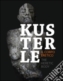 Kusterle. Il corpo eretico. Ediz. italiana e inglese libro