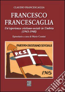 Francesco Francescaglia. Un'esperienza cristiano-sociale in Umbria libro di Francescaglia Claudio