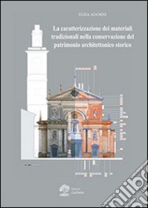 La caratterizzazione dei materiali tradizionali nella conservazione del patrimonio architettonico storico libro di Adorni Elisa