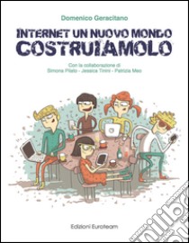 Internet un nuovo mondo costruiamolo. Per abbattere il cyber-bullismo bisogna usare internet per costruire e non per distruggere libro