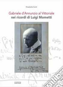 Gabriele d'Annunzio al Vittoriale nei ricordi di Luigi Mometti. Con CD-Audio libro di Conti Elisabetta