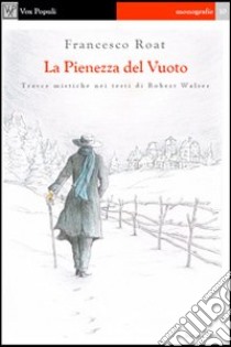 La pienezza del vuoto. Tracce mistiche nei testi di Robert Walser libro di Roat Francesco