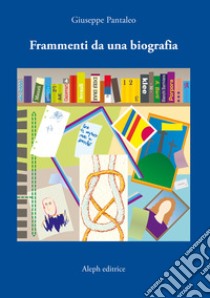 Frammenti da una biografia libro di Pantaleo Giuseppe