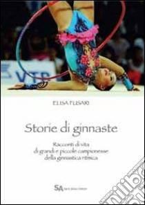 Storie di ginnaste. Racconti di vita di grandi e piccole campionesse della ginnastica ritmica libro di Fusari Elisa