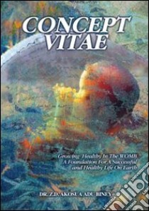 Concept vitae. Growing in the Womb, a foundation for a successfull and healthy life libro di Adu Biney Z. D. Akosua