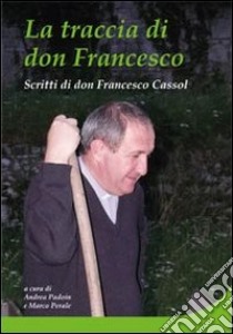 La traccia di don Francesco Cassol. Scritti di don Francesco Cassol libro di Padoin A. (cur.); Perale M. (cur.)