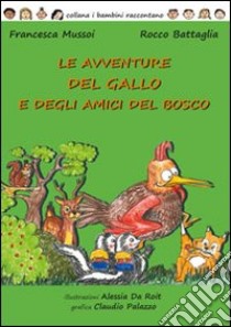 Le avventure del gallo e degli amici del bosco. Ediz. illustrata libro di Mussoi Francesca; Battaglia Rocco