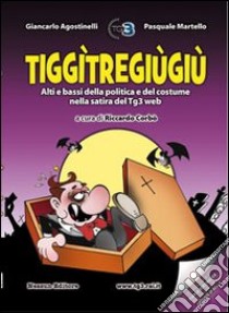 Tiggìtregiùgiù. Alti e bassi della politica e del costume nella satira del tg3 web libro di Martello Pasquale; Agostinelli Giancarlo; Corbò R. (cur.)