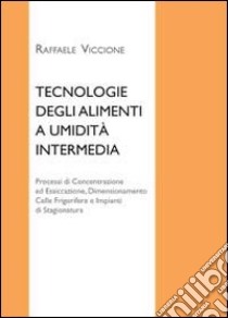 Tecnologie degli alimenti a umidità intermedia. Processi di concentrazione ed essiccazione, dimensionamento celle frigorifere e impianti di stagionatura libro di Viccione Raffaele