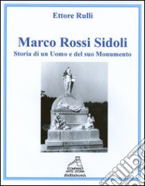 Marco Rossi Sidoli. Storia di un uomo e del suo monumento libro di Rulli Ettore