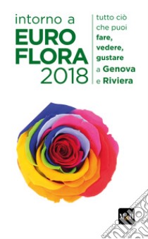 Intorno a Euroflora 2018. Tutto ciò che puoi fare, vedere, gustare a Genova e Riviera libro di Meoli Edoardo