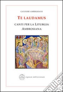 Te laudamus. Canti per la liturgia ambrosiana. Testo latino a fronte libro di Ferrari F. (cur.); Bettin I. (cur.)