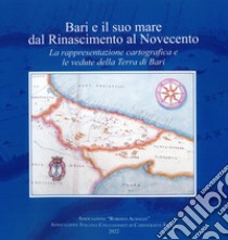 Bari e il suo mare dal Rinascimento al Novecento. La rappresentazione cartografica e le vedute della Terra di Bari libro di Associazione Culturale Roberto Almagià (cur.)