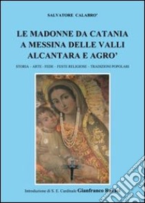 Le madonne da Catania a Messina delle valli Alcantara e Agrò. Storia, arter, fede, feste religiose, tradizioni popolari libro di Calabrò Salvatore