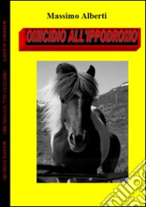 Omicidio all'ippodromo libro di Alberti Massimo