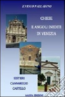 Chiese e angoli inediti di Venezia. Sestieri Cannaregio Castello libro di Palladino Enrico