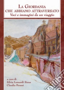 La Giordania che abbiamo attraversato. Voci e immagini di un viaggio libro di Lusuardi Siena Silvia; Perassi Claudia