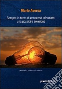 Sempre in tema di consenso informato. Una possibile soluzione per medici, odontoiatri, avvocati libro di Aversa Mario