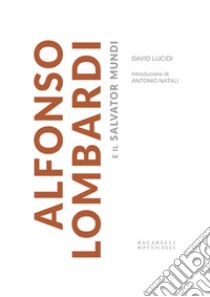 Alfonso Lombardi e il Salvator Mundi libro di Lucidi David; Natali Antonio