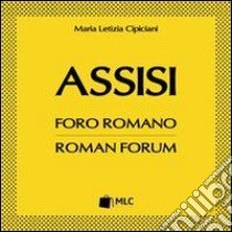 Assisi. Foro romano. Ediz. italiana e inglese libro di Cipiciani M. Letizia