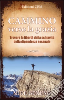 Cammino verso la grazia. Trovare la libertà dalla schiavitù della dipiendenza sessuale libro di Genung Mike