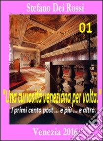 Una curiosità veneziana per volta. I primi cento post... e più... e altro. Vol. 1 libro di Dei Rossi Stefano