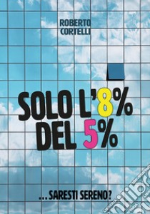 Solo l'8% del 5%... Saresti sereno? libro di Cortelli Roberto