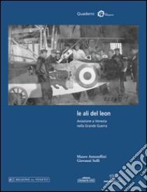 Le ali del leon. Aviazione a Venezia nella grande guerra libro di Antonellini Mauro; Solli Giovanni; Scroccaro M. (cur.)