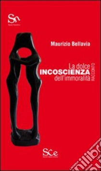 La dolce incoscienza dell'immoralità libro di Bellavia Maurizio