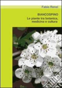 Biancospino. Le piante tra botanica, medicina e cultura libro di Renzi Fabio