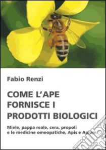 Come l'ape fornisce i prodotti biologici libro di Renzi Fabio