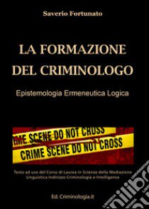 La formazione del criminologo. Epistemologia, ermeneutica, logica. Ediz. per la scuola libro di Fortunato Saverio