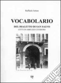 Vocabolario del dialetto di San Salvo. Città in Abruzzo citeriore libro di Artese Raffaele