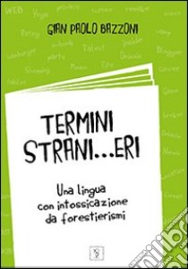 Termini strani... eri. Una lingua con intossicazioni da forestierismi libro di Bazzoni G. Paolo